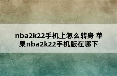 nba2k22手机上怎么转身 苹果nba2k22手机版在哪下